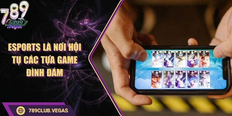 Esports là nơi hội tụ các tựa game đình đám